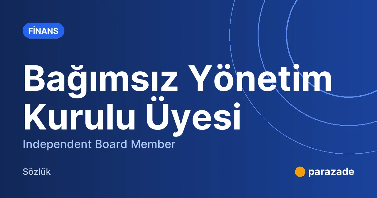 Bağımsız Yönetim Kurulu Üyesi nedir?