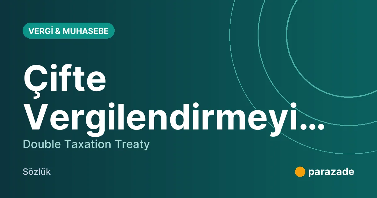 Çifte Vergilendirmeyi Önleme Anlaşması nedir?