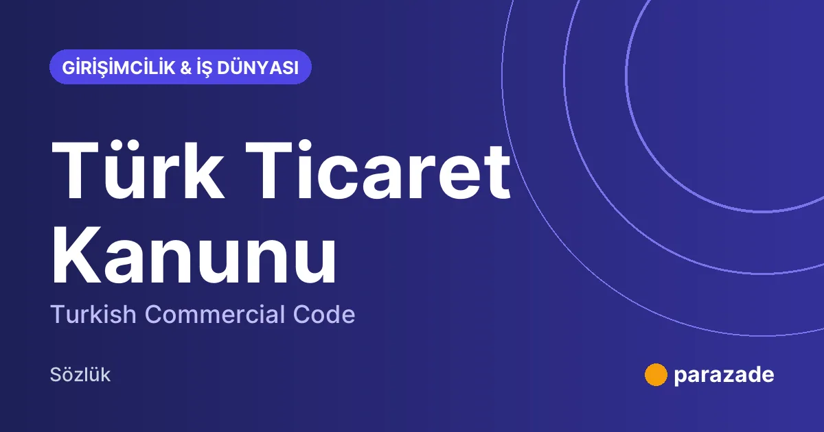 Türk Ticaret Kanunu nedir?